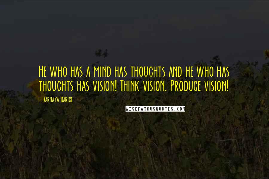 Darnaya Darice Quotes: He who has a mind has thoughts and he who has thoughts has vision! Think vision. Produce vision!