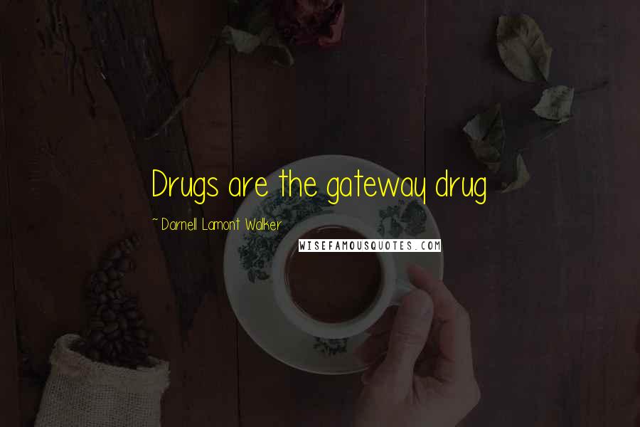 Darnell Lamont Walker Quotes: Drugs are the gateway drug