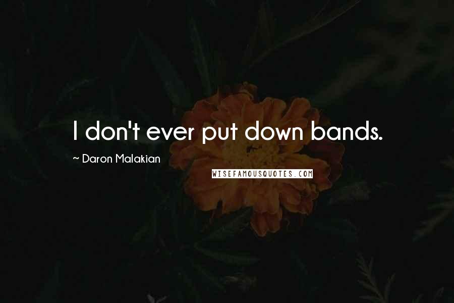 Daron Malakian Quotes: I don't ever put down bands.