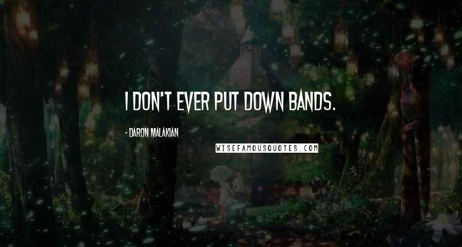 Daron Malakian Quotes: I don't ever put down bands.