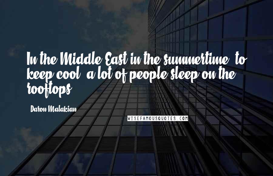 Daron Malakian Quotes: In the Middle East in the summertime, to keep cool, a lot of people sleep on the rooftops.