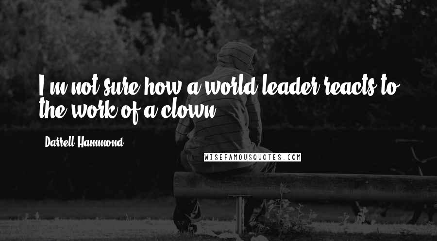 Darrell Hammond Quotes: I'm not sure how a world leader reacts to the work of a clown.