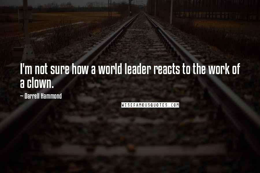 Darrell Hammond Quotes: I'm not sure how a world leader reacts to the work of a clown.