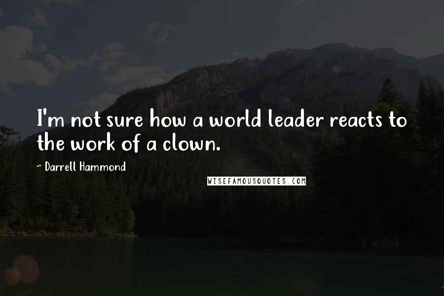 Darrell Hammond Quotes: I'm not sure how a world leader reacts to the work of a clown.