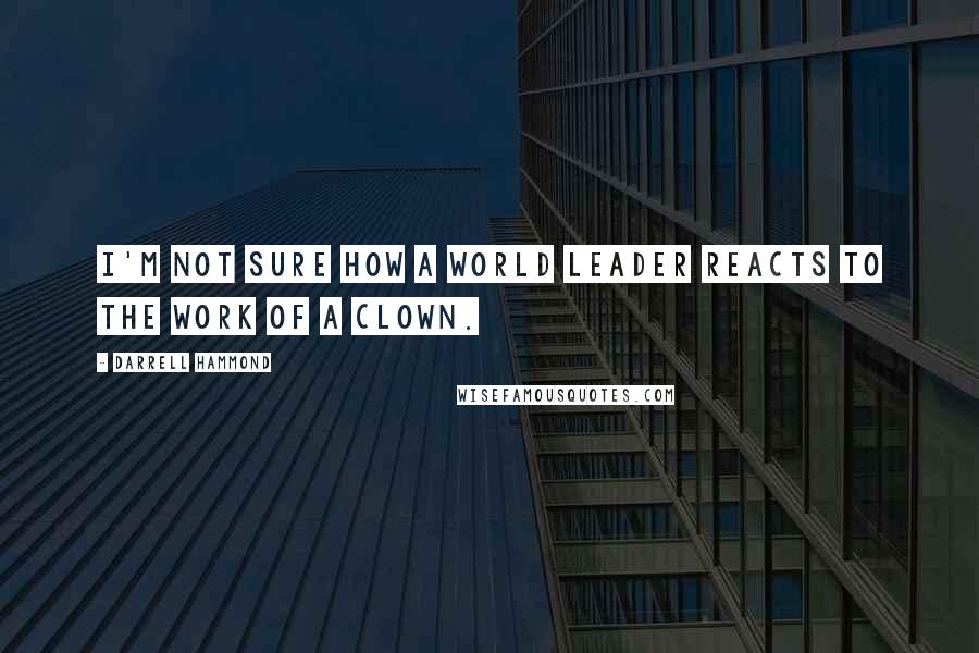 Darrell Hammond Quotes: I'm not sure how a world leader reacts to the work of a clown.