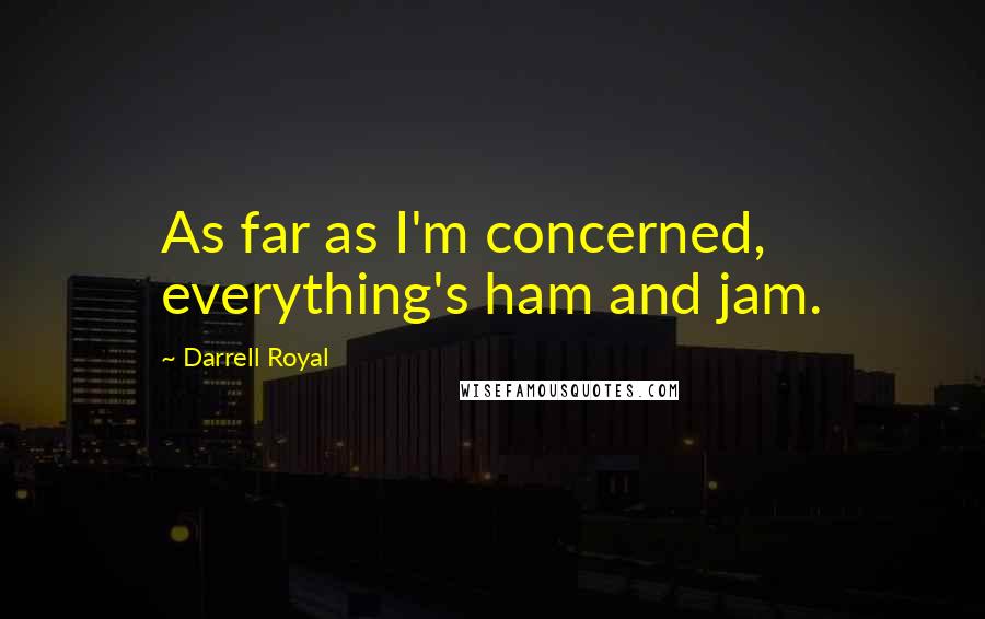 Darrell Royal Quotes: As far as I'm concerned, everything's ham and jam.