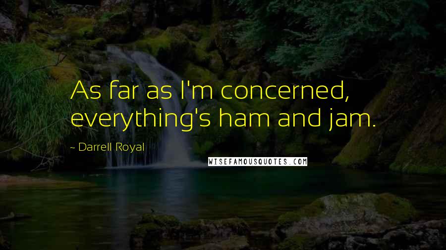 Darrell Royal Quotes: As far as I'm concerned, everything's ham and jam.