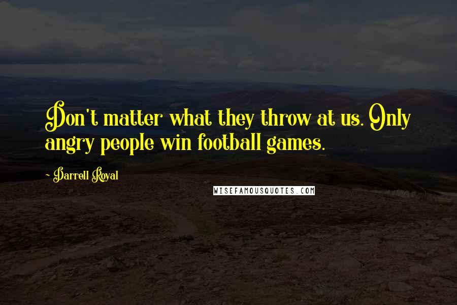 Darrell Royal Quotes: Don't matter what they throw at us. Only angry people win football games.