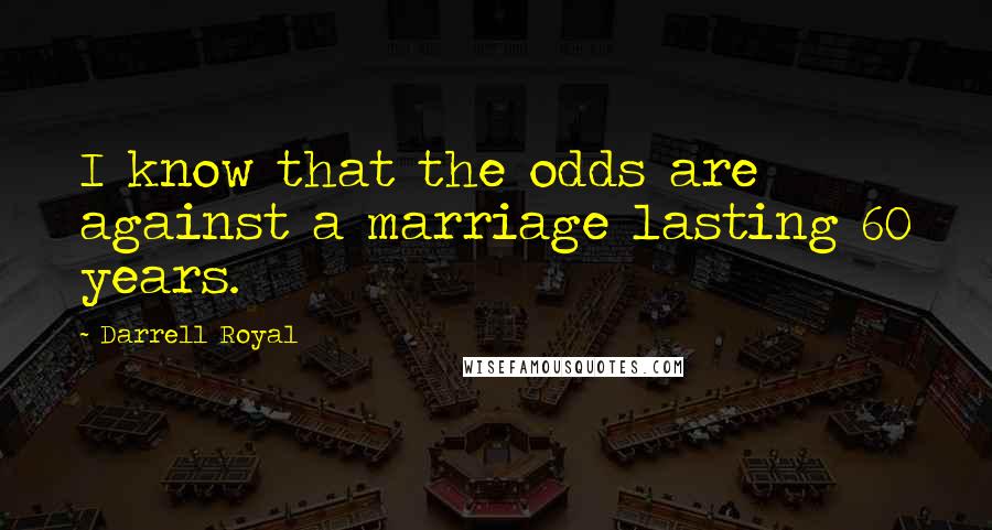 Darrell Royal Quotes: I know that the odds are against a marriage lasting 60 years.