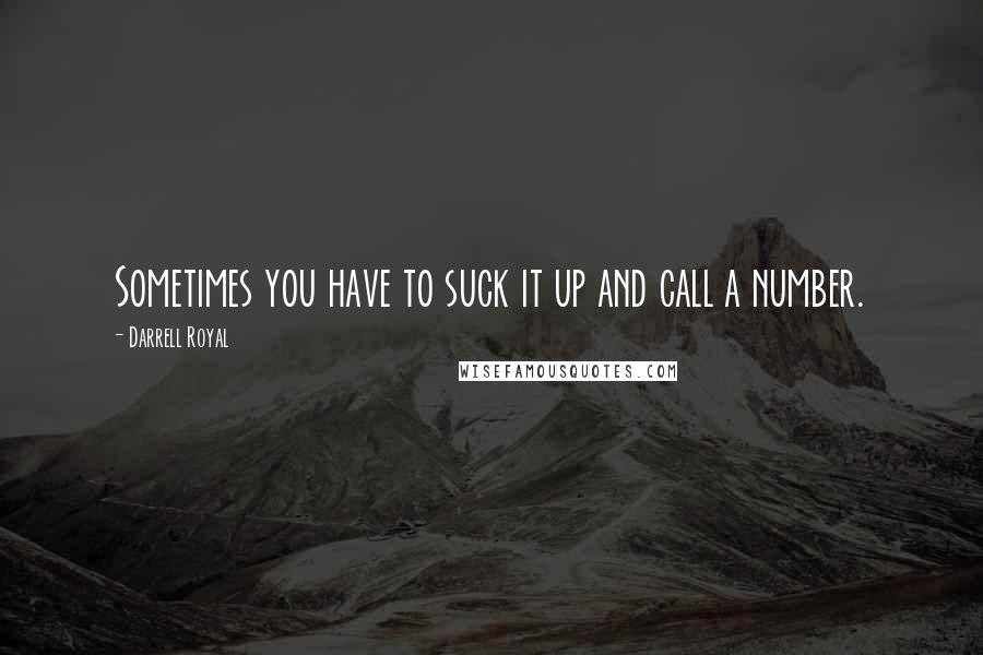 Darrell Royal Quotes: Sometimes you have to suck it up and call a number.