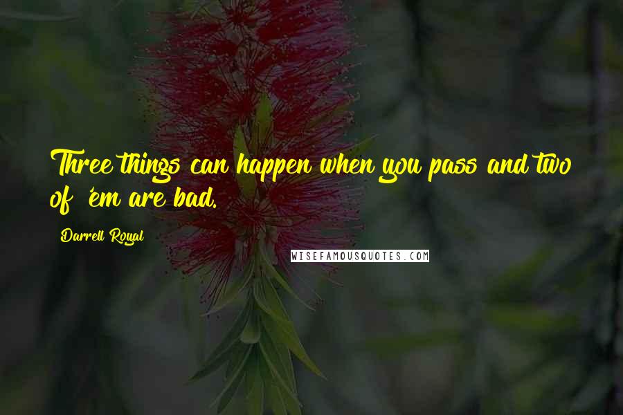 Darrell Royal Quotes: Three things can happen when you pass and two of 'em are bad.