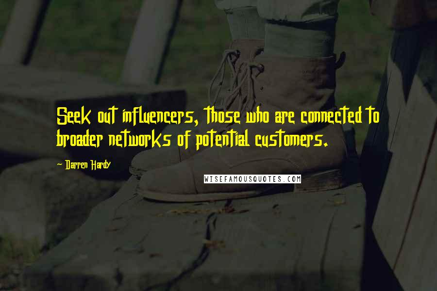 Darren Hardy Quotes: Seek out influencers, those who are connected to broader networks of potential customers.