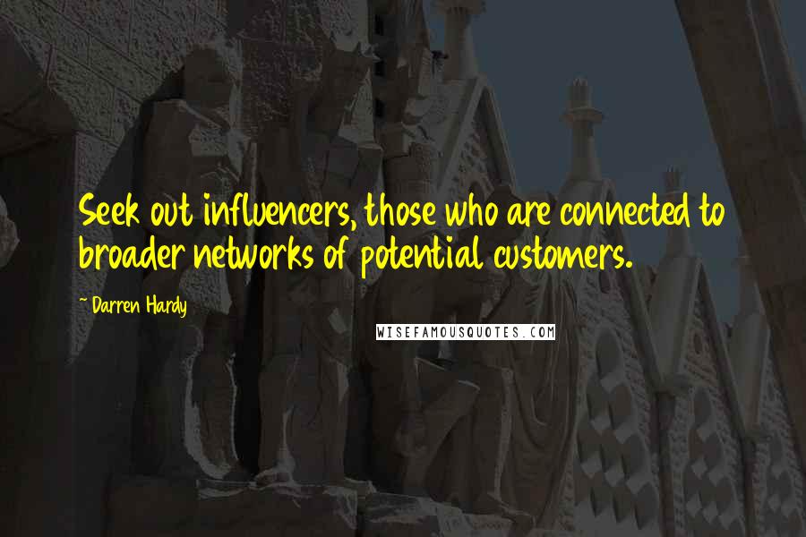 Darren Hardy Quotes: Seek out influencers, those who are connected to broader networks of potential customers.