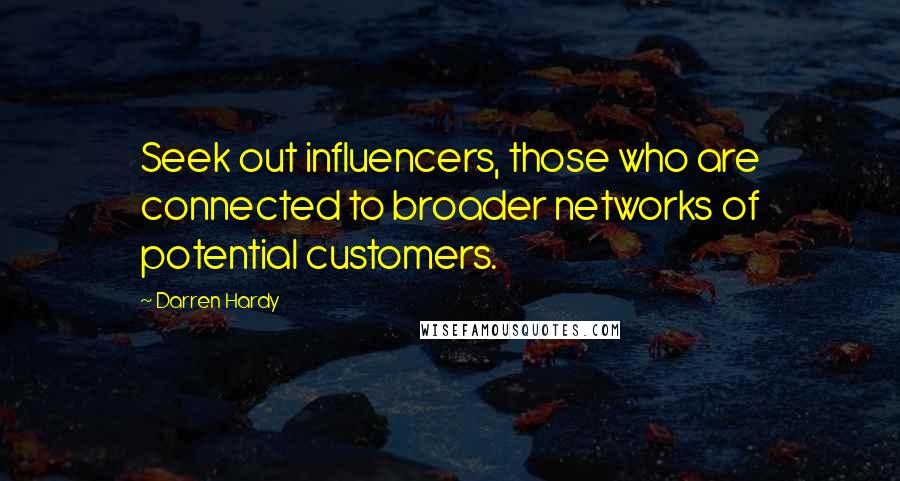 Darren Hardy Quotes: Seek out influencers, those who are connected to broader networks of potential customers.