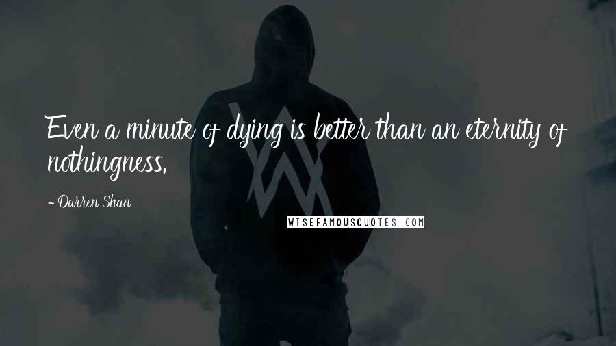 Darren Shan Quotes: Even a minute of dying is better than an eternity of nothingness.