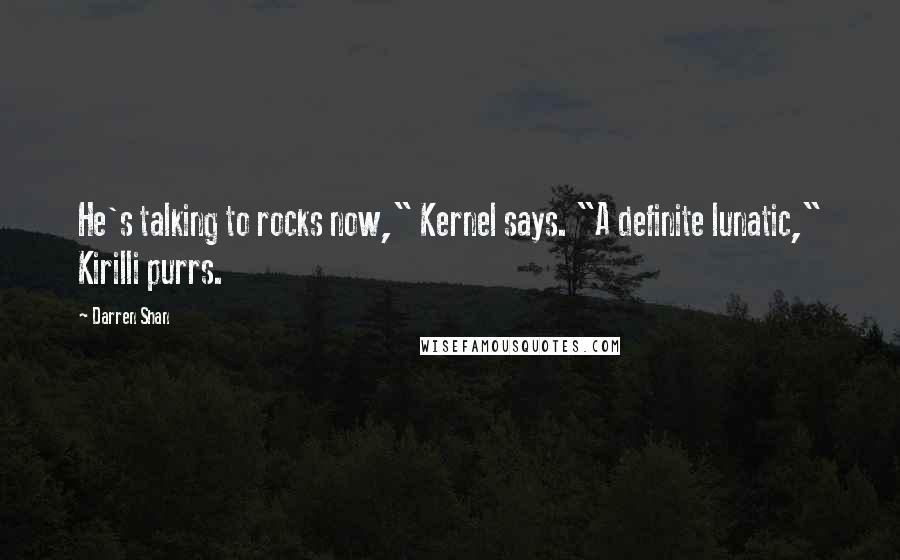 Darren Shan Quotes: He's talking to rocks now," Kernel says. "A definite lunatic," Kirilli purrs.