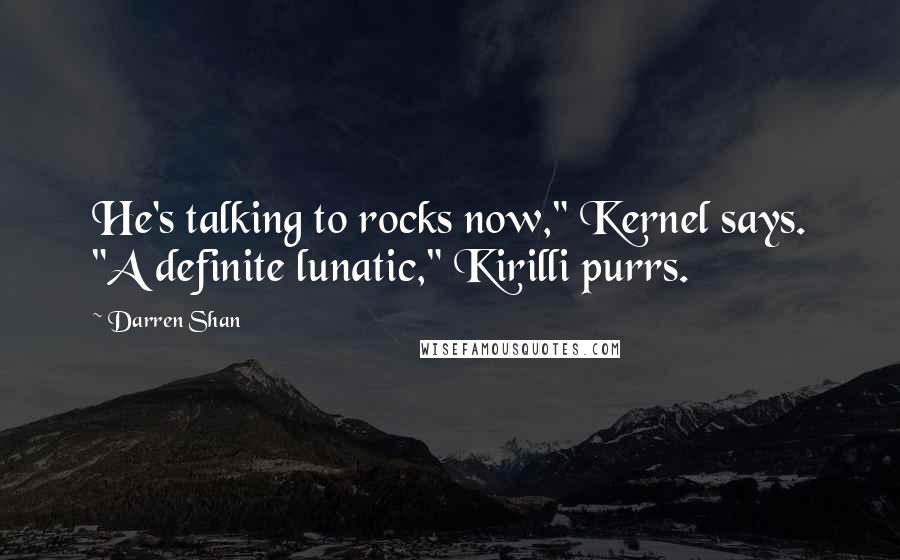 Darren Shan Quotes: He's talking to rocks now," Kernel says. "A definite lunatic," Kirilli purrs.