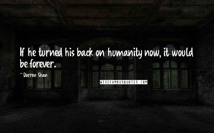 Darren Shan Quotes: If he turned his back on humanity now, it would be forever.