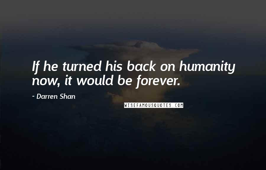 Darren Shan Quotes: If he turned his back on humanity now, it would be forever.