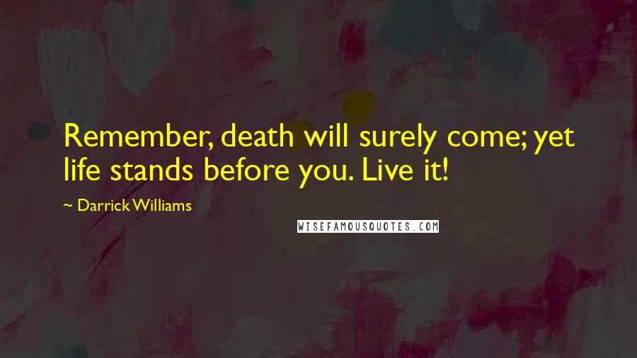 Darrick Williams Quotes: Remember, death will surely come; yet life stands before you. Live it!