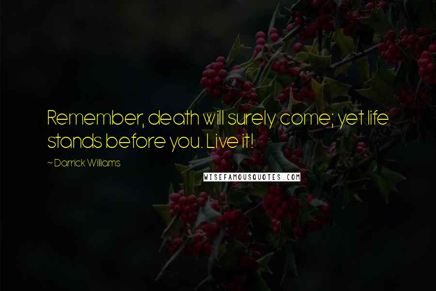 Darrick Williams Quotes: Remember, death will surely come; yet life stands before you. Live it!