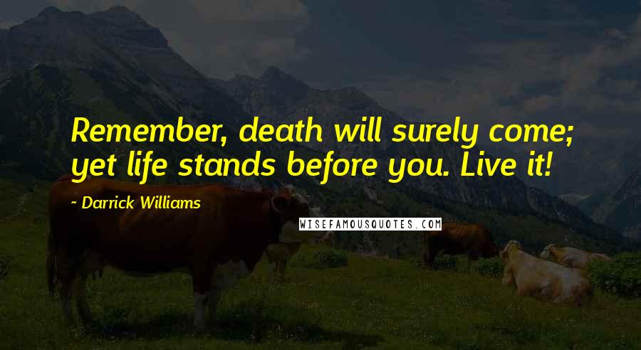 Darrick Williams Quotes: Remember, death will surely come; yet life stands before you. Live it!