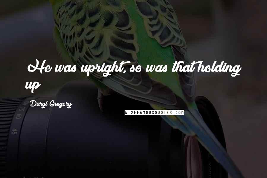 Daryl Gregory Quotes: He was upright, so was that holding up?