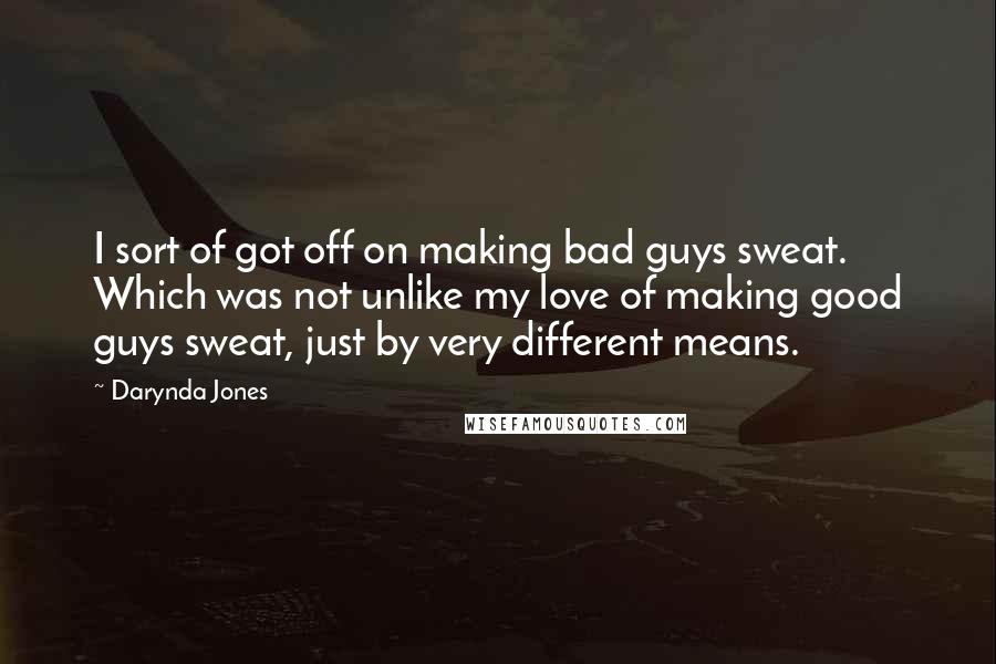 Darynda Jones Quotes: I sort of got off on making bad guys sweat. Which was not unlike my love of making good guys sweat, just by very different means.