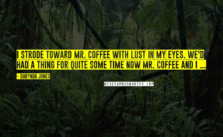 Darynda Jones Quotes: I strode toward Mr. Coffee with lust in my eyes. We'd had a thing for quite some time now Mr. Coffee and I ...