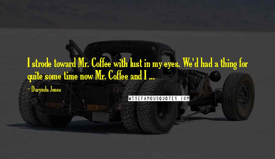 Darynda Jones Quotes: I strode toward Mr. Coffee with lust in my eyes. We'd had a thing for quite some time now Mr. Coffee and I ...