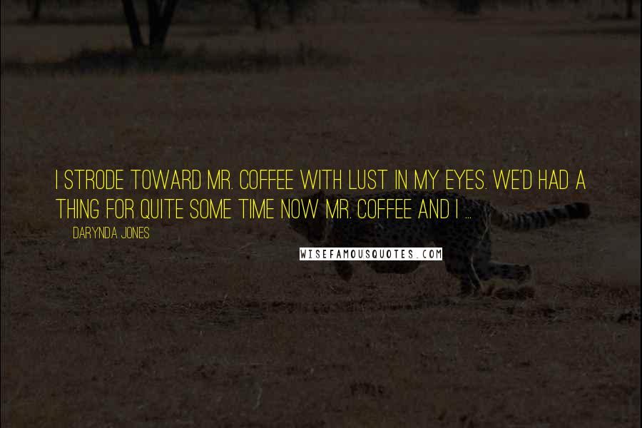 Darynda Jones Quotes: I strode toward Mr. Coffee with lust in my eyes. We'd had a thing for quite some time now Mr. Coffee and I ...