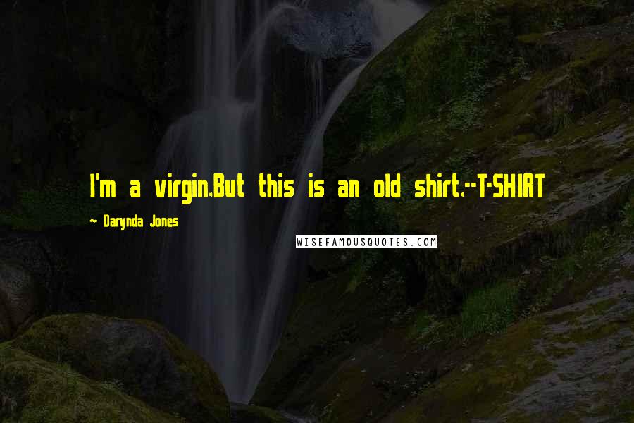 Darynda Jones Quotes: I'm a virgin.But this is an old shirt.--T-SHIRT