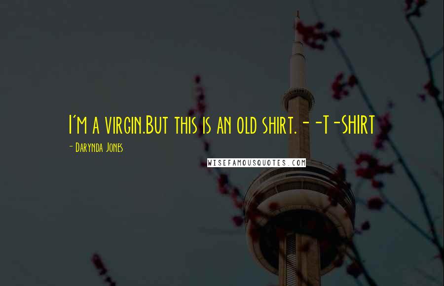 Darynda Jones Quotes: I'm a virgin.But this is an old shirt.--T-SHIRT