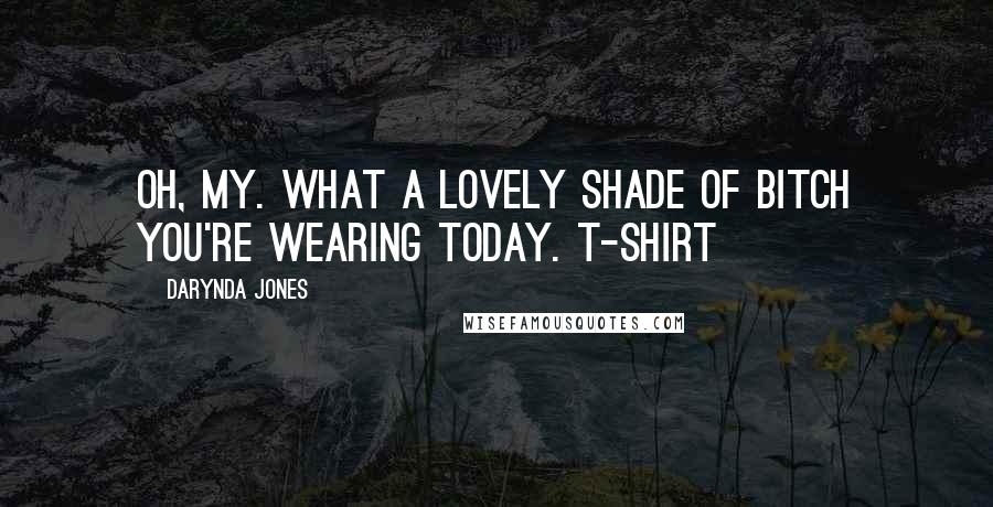 Darynda Jones Quotes: Oh, my. What a lovely shade of bitch you're wearing today. T-SHIRT