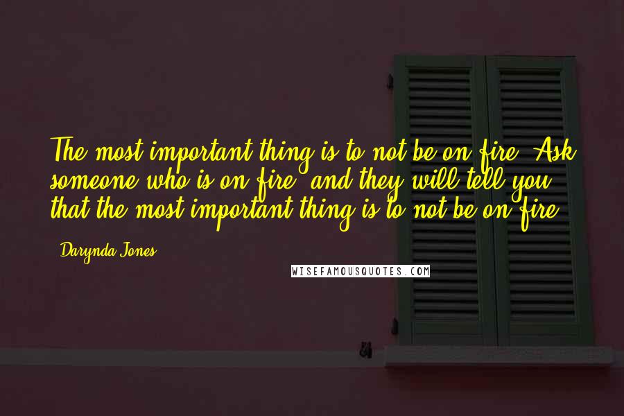 Darynda Jones Quotes: The most important thing is to not be on fire. Ask someone who is on fire, and they will tell you that the most important thing is to not be on fire.