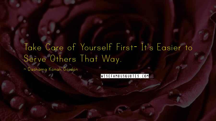 Dashama Konah Gordon Quotes: Take Care of Yourself First- It's Easier to Serve Others That Way.