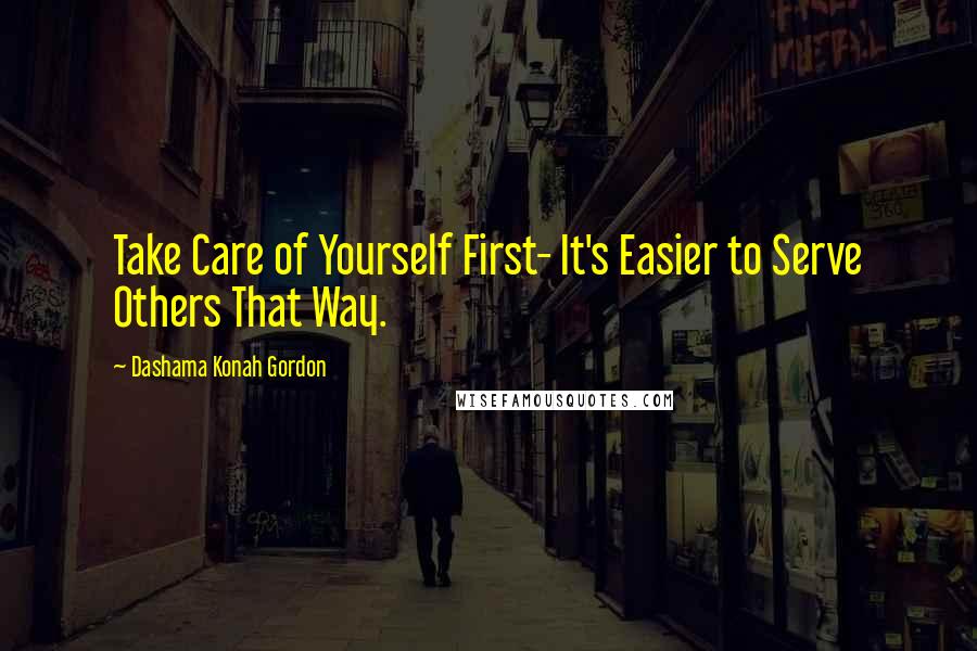 Dashama Konah Gordon Quotes: Take Care of Yourself First- It's Easier to Serve Others That Way.