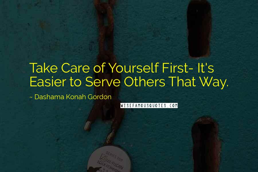 Dashama Konah Gordon Quotes: Take Care of Yourself First- It's Easier to Serve Others That Way.