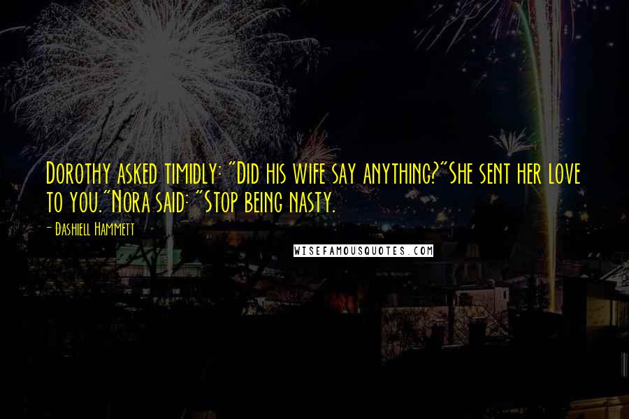 Dashiell Hammett Quotes: Dorothy asked timidly: "Did his wife say anything?"She sent her love to you."Nora said: "Stop being nasty.