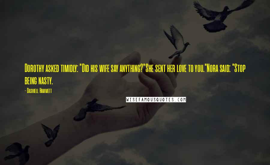 Dashiell Hammett Quotes: Dorothy asked timidly: "Did his wife say anything?"She sent her love to you."Nora said: "Stop being nasty.