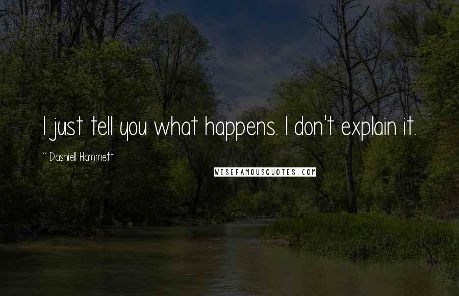 Dashiell Hammett Quotes: I just tell you what happens. I don't explain it.