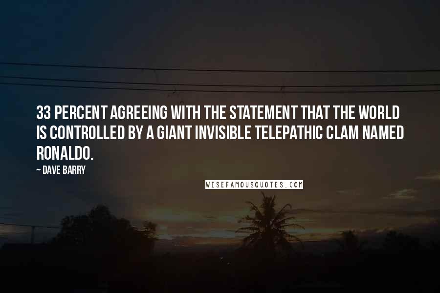 Dave Barry Quotes: 33 percent agreeing with the statement that the world is controlled by a giant invisible telepathic clam named Ronaldo.