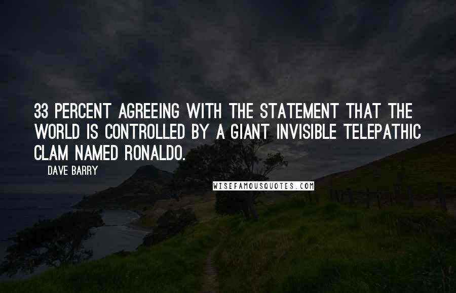 Dave Barry Quotes: 33 percent agreeing with the statement that the world is controlled by a giant invisible telepathic clam named Ronaldo.