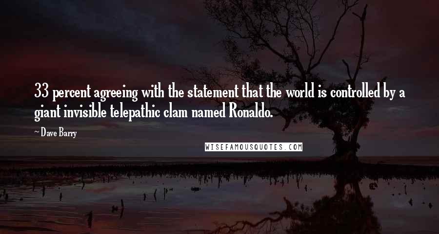 Dave Barry Quotes: 33 percent agreeing with the statement that the world is controlled by a giant invisible telepathic clam named Ronaldo.