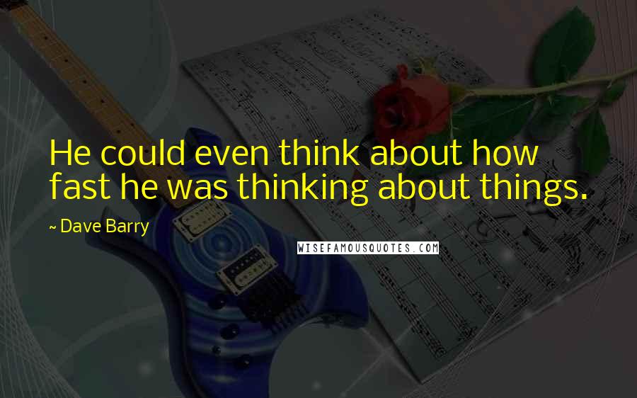 Dave Barry Quotes: He could even think about how fast he was thinking about things.