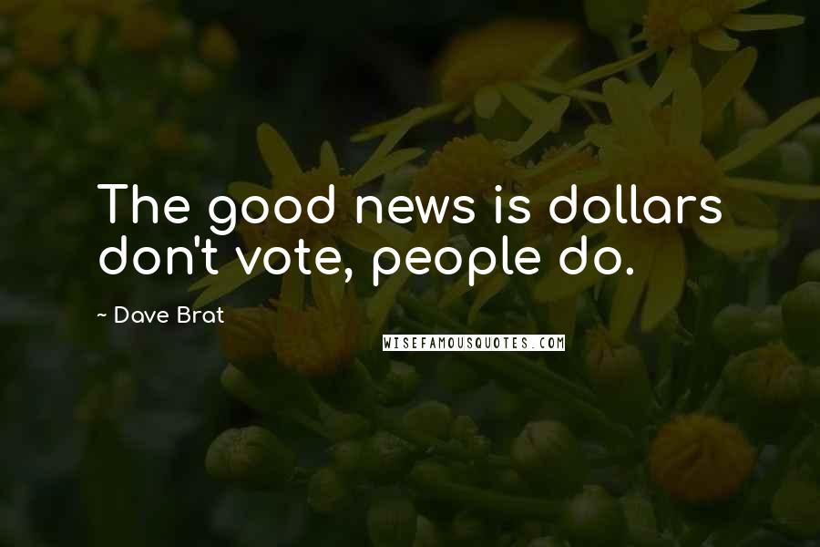 Dave Brat Quotes: The good news is dollars don't vote, people do.