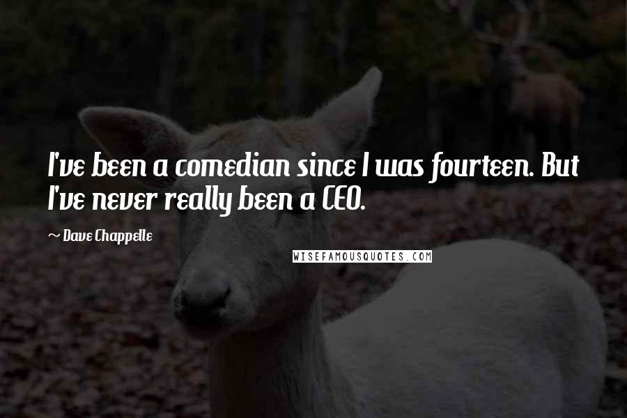 Dave Chappelle Quotes: I've been a comedian since I was fourteen. But I've never really been a CEO.