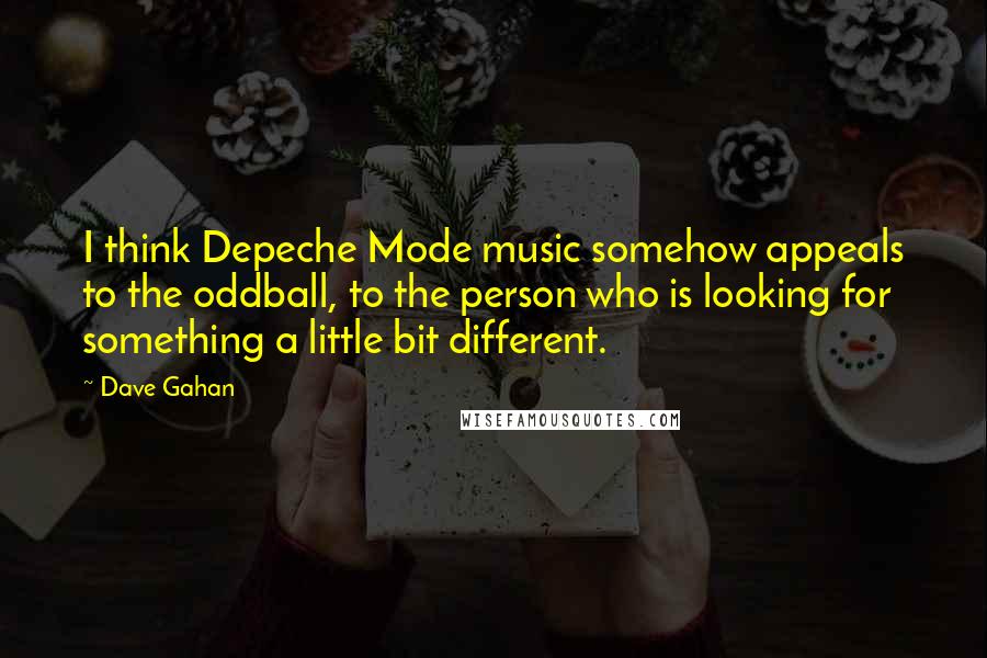 Dave Gahan Quotes: I think Depeche Mode music somehow appeals to the oddball, to the person who is looking for something a little bit different.