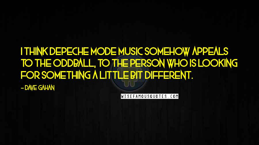 Dave Gahan Quotes: I think Depeche Mode music somehow appeals to the oddball, to the person who is looking for something a little bit different.