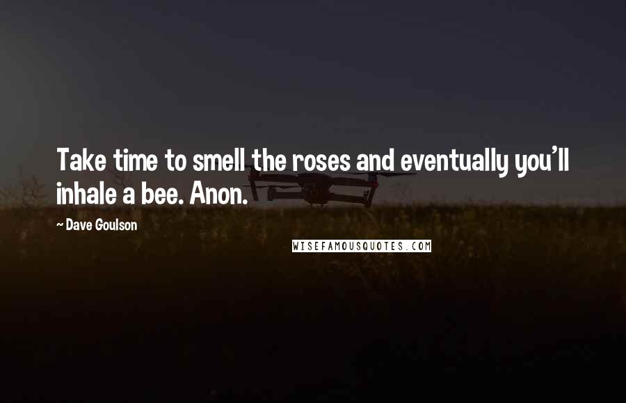 Dave Goulson Quotes: Take time to smell the roses and eventually you'll inhale a bee. Anon.